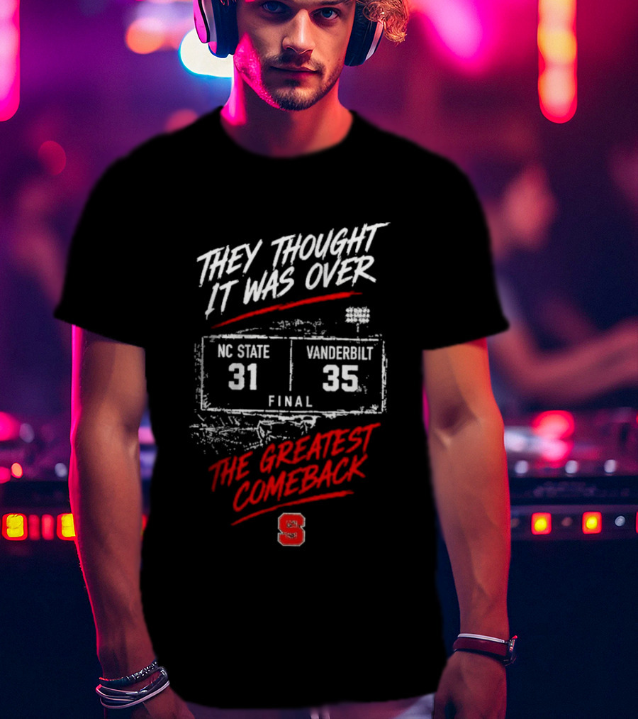 NC State Vs Vanderbilt They Thought It Was Over Final 31 35 The Greatest Comeback T-Shirt