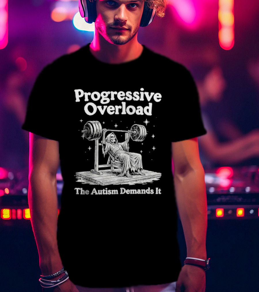 Progressive Overload The Autism Demands It Weightlifting Motivation T-Shirt