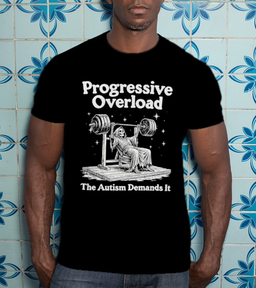 Progressive Overload The Autism Demands It Weightlifting Motivation T-Shirt