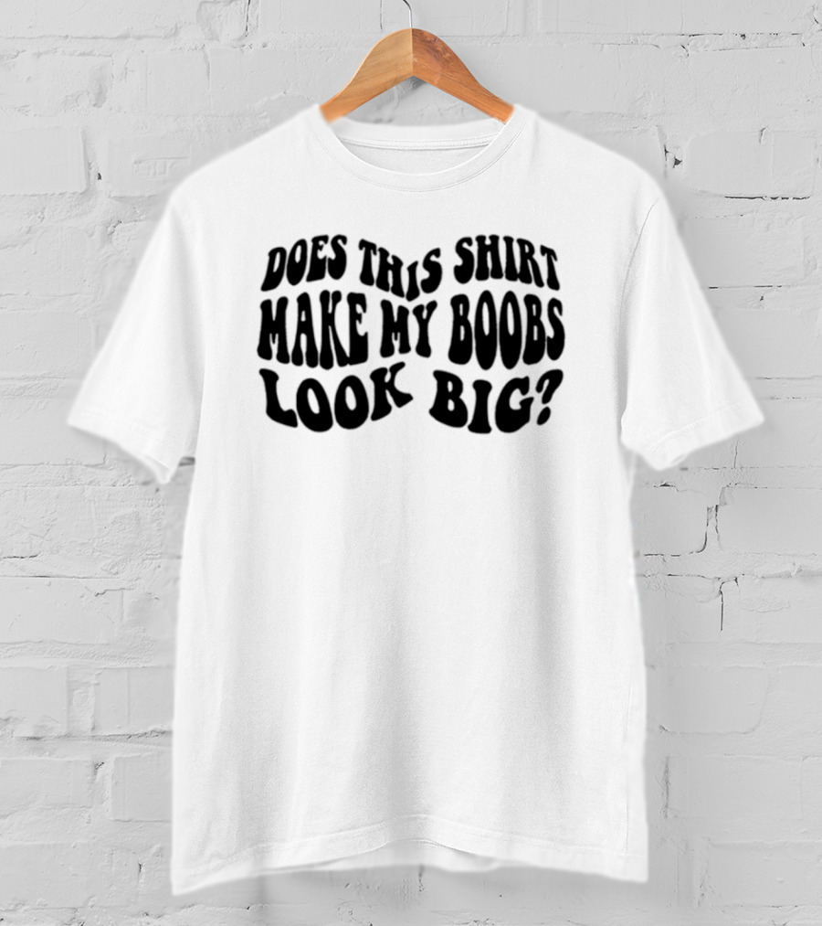 Does This Make My Boobs Look Big T-Shirt