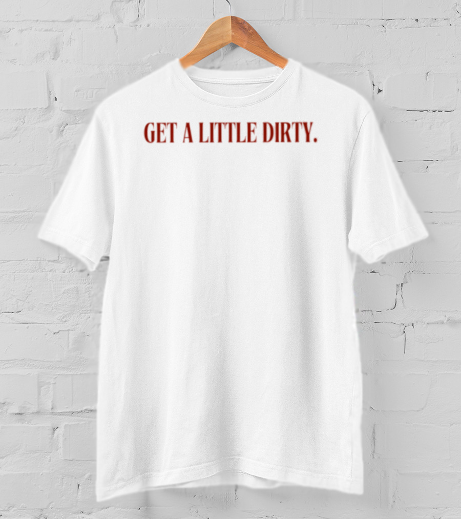 Get A Little Dirty T-Shirt