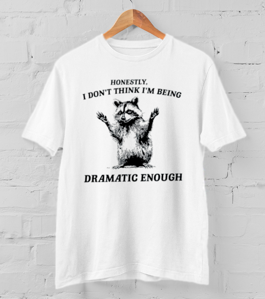 Honestly I Don't Think I'm Being Dramatic Enough Raccoon T-Shirt