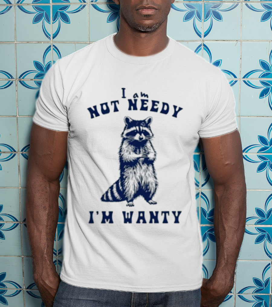 I Am Not Needy I'm Wanty Funny Raccoon Humor T-Shirt