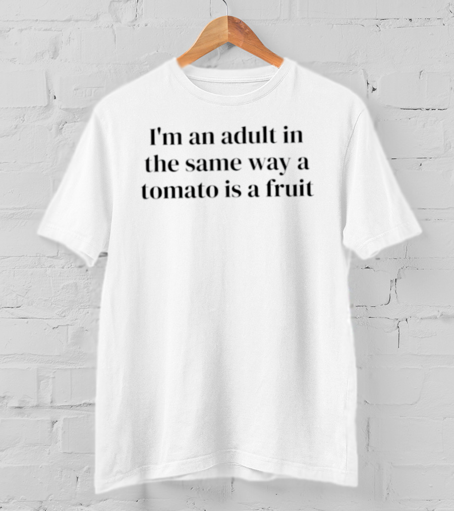 I'm An Adult In The Same Way A Tomato Is A Fruit Adulting Humor T-Shirt