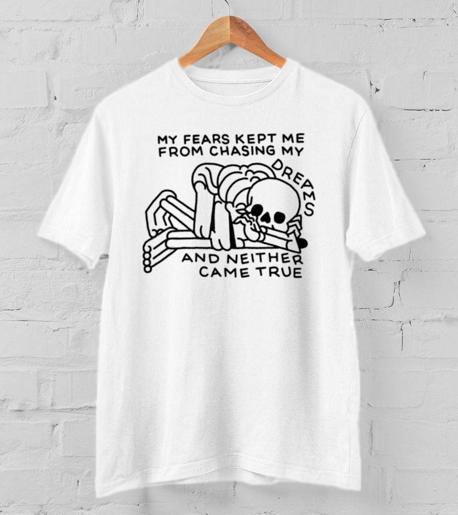 My Fears Kept Me From Chasing My Dreams Skeleton Neither Came True T-Shirt