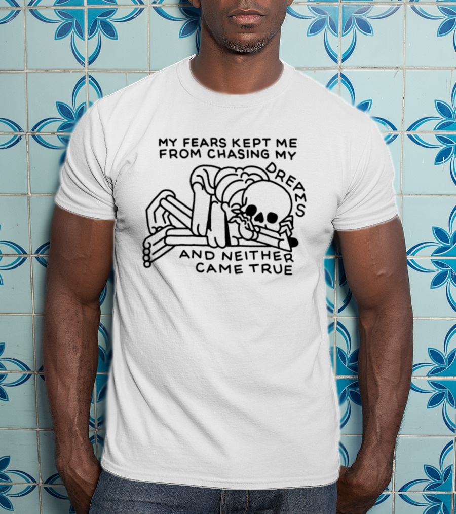 My Fears Kept Me From Chasing My Dreams Skeleton Neither Came True T-Shirt