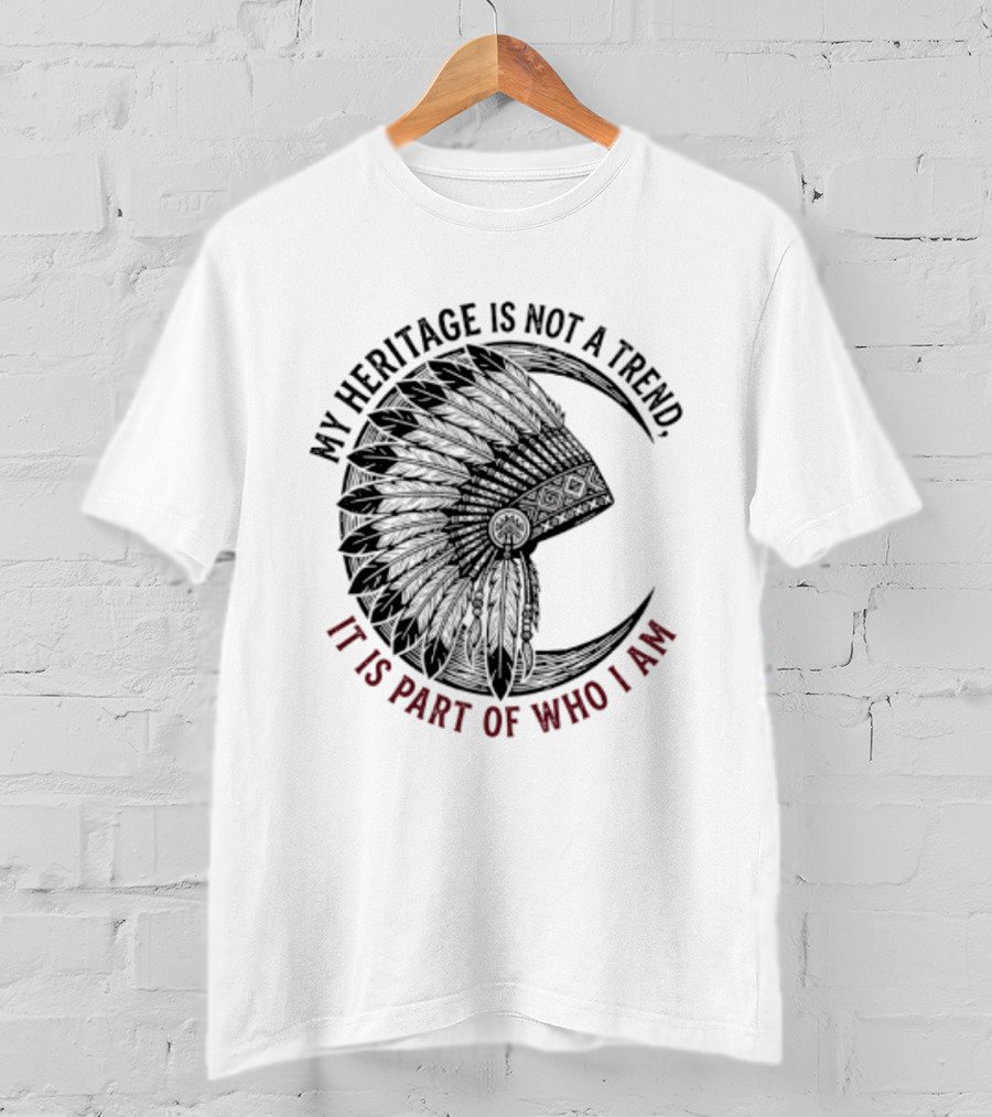 My Heritage Is Not A Trend It Is Part Of Who I Am T-Shirt