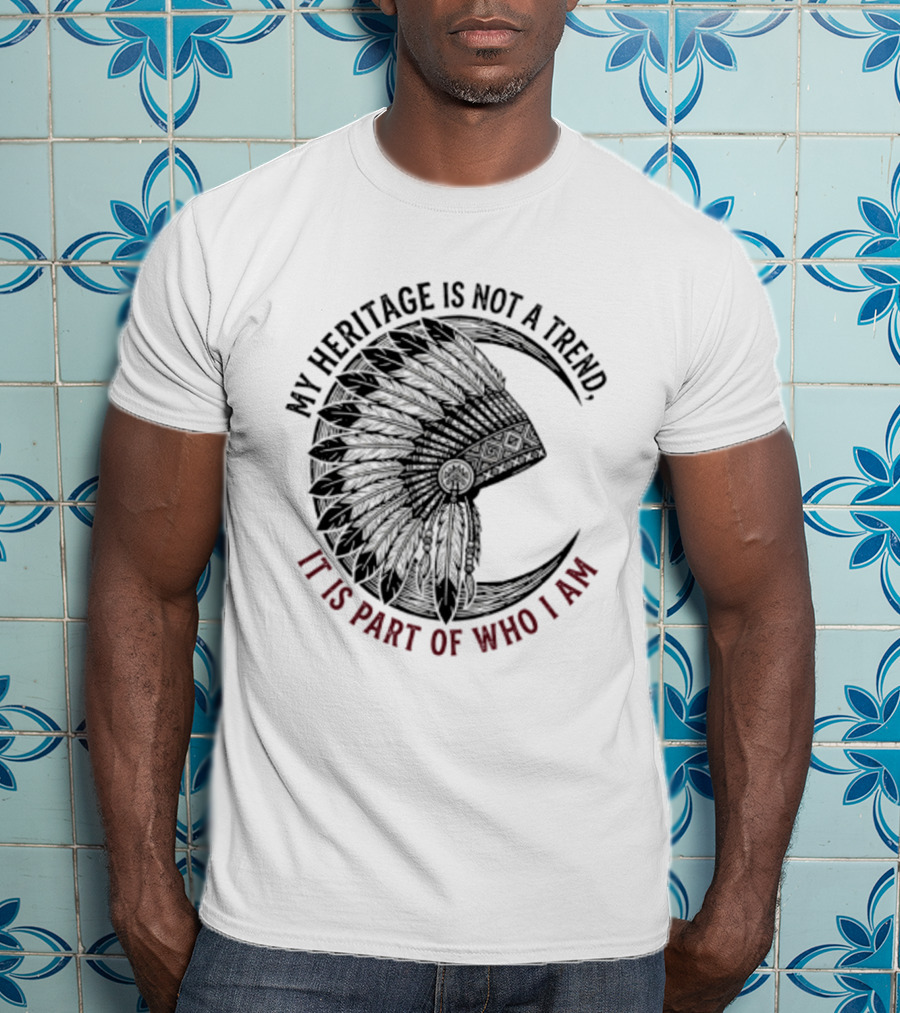 My Heritage Is Not A Trend It Is Part Of Who I Am T-Shirt