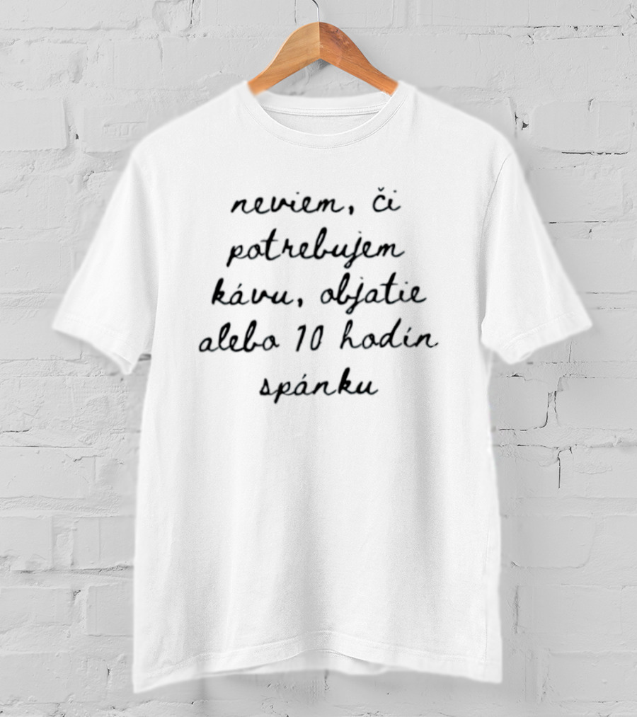 Neviem Ci Potrebujem Kavu Objatie Alebo 10 Hodin Spanku T-Shirt