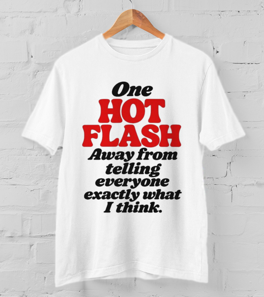 One Hot Flash Away From Telling Everyone Exactly What I Think T-Shirt