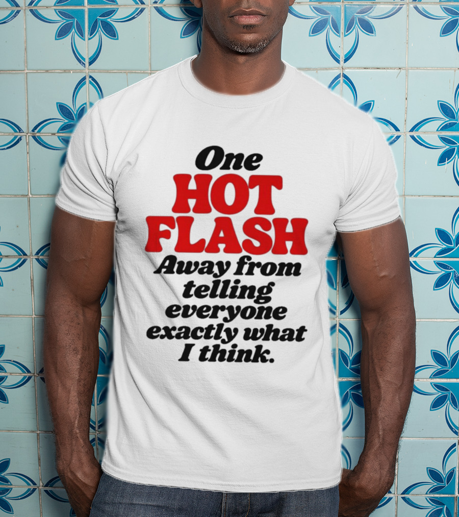 One Hot Flash Away From Telling Everyone Exactly What I Think T-Shirt