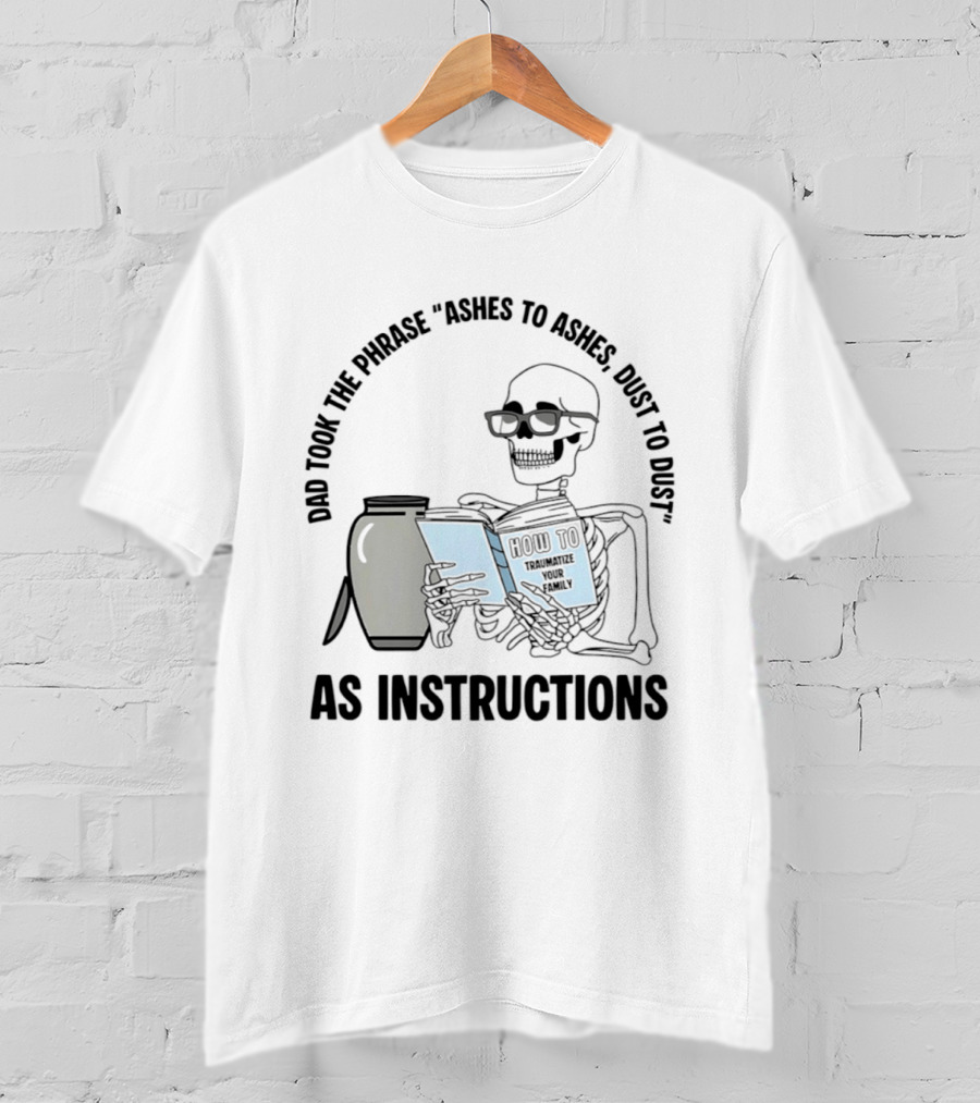 Dad Took The Phrase Ashes To Ashes Dust To Dust With Skeleton And Urn T-Shirt