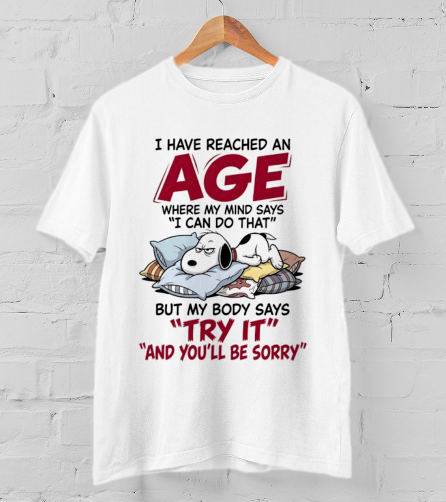 Snoopy I Have Reached An Age Where My Mind Says I Can Do That But My Body Says Try It And You'll Be Sorry T-Shirt