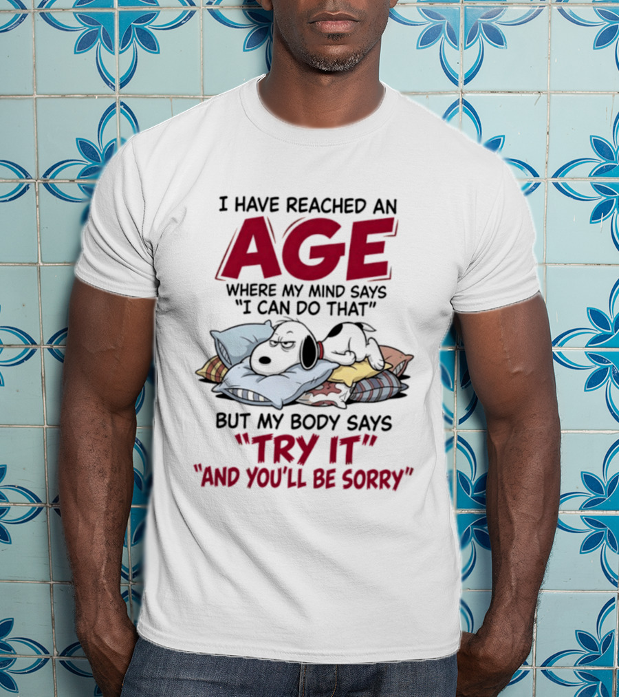 Snoopy I Have Reached An Age Where My Mind Says I Can Do That But My Body Says Try It And You'll Be Sorry T-Shirt