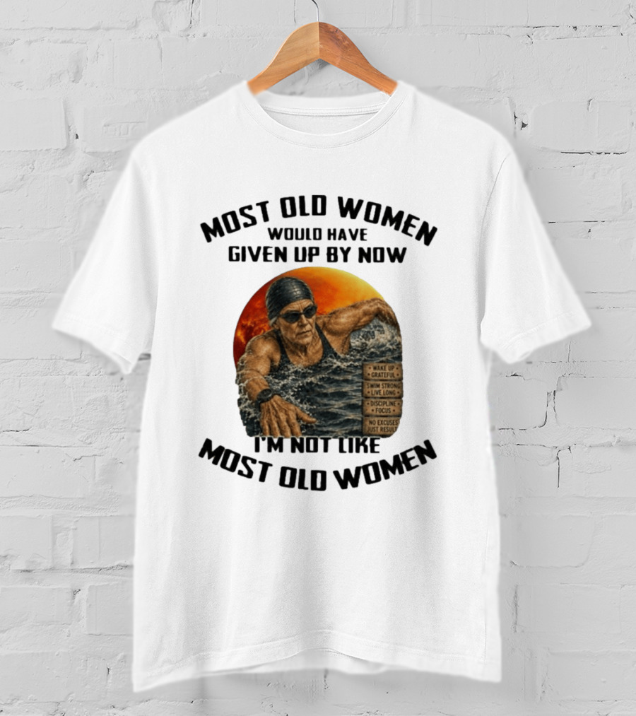 Most Old Women Would Have Given Up By Now I'm Not Like Most Old Women Wake Up Grateful Swim Strong Live Long Discipline Focus No Excuses Just Results T-Shirt