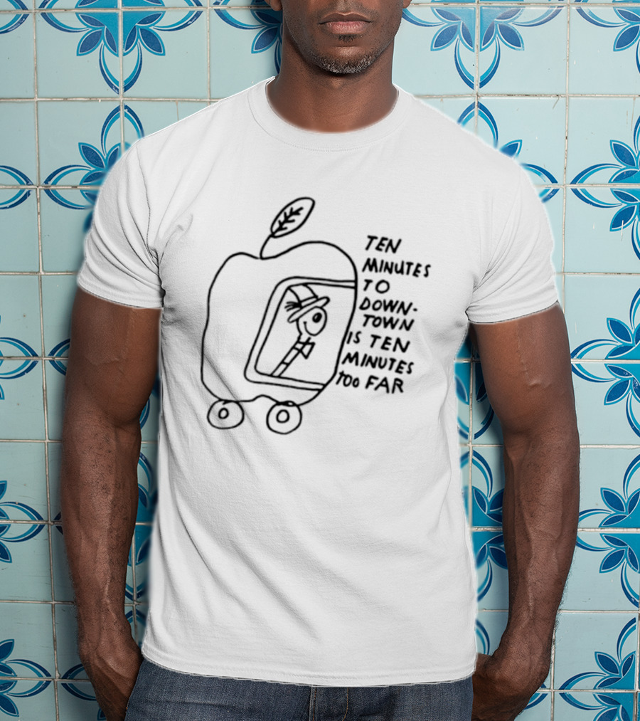 Ten Minutes To Downtown Is Ten Minutes Too Far Apple Leaf Man In Car T-Shirt