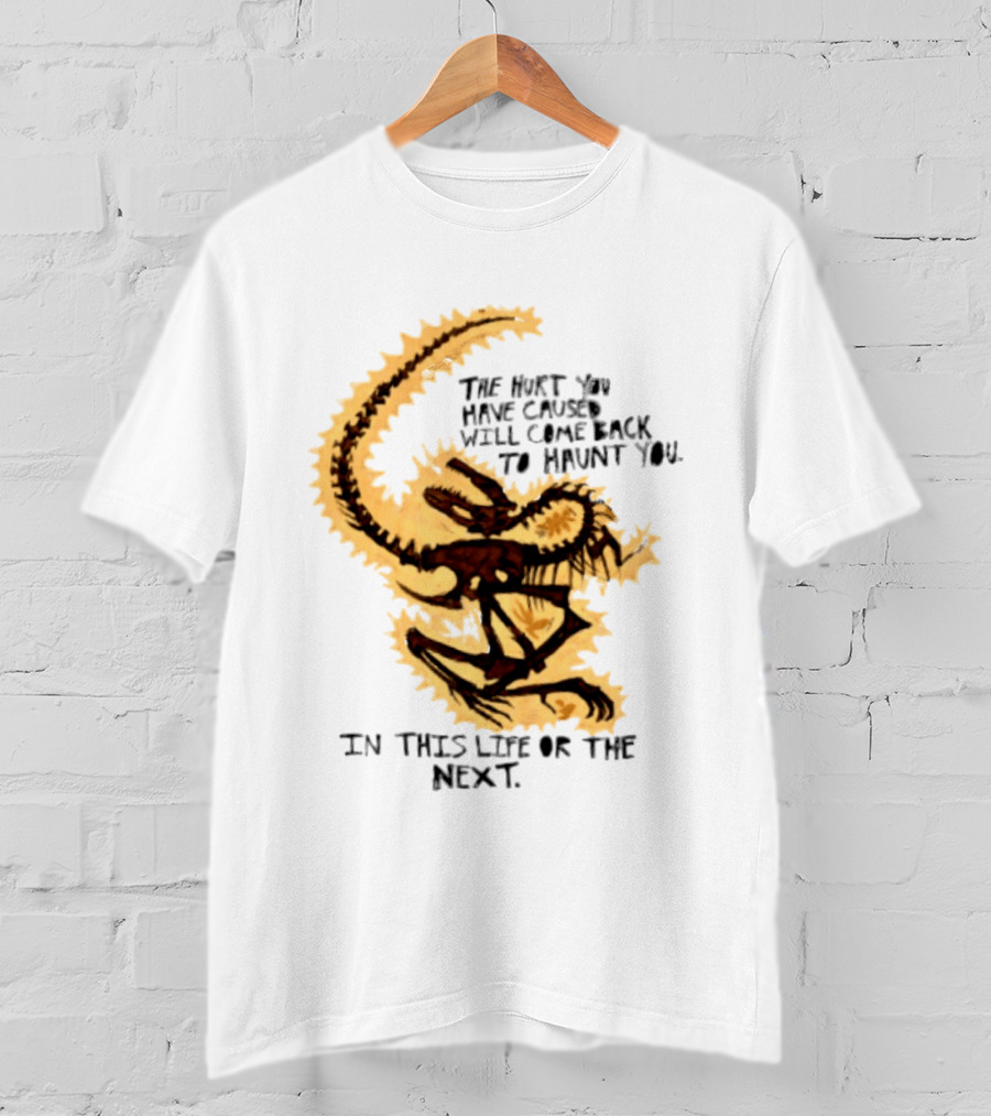 The Hurt You Have Caused Will Come Back To Haunt You In This Life Or The Next T-Shirt