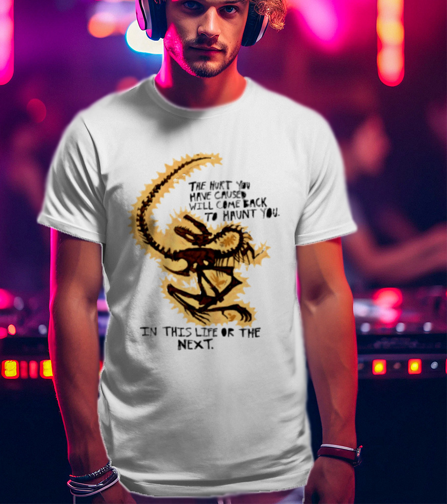 The Hurt You Have Caused Will Come Back To Haunt You In This Life Or The Next T-Shirt
