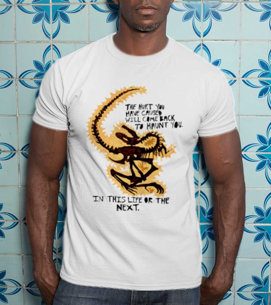 The Hurt You Have Caused Will Come Back To Haunt You In This Life Or The Next T-Shirt
