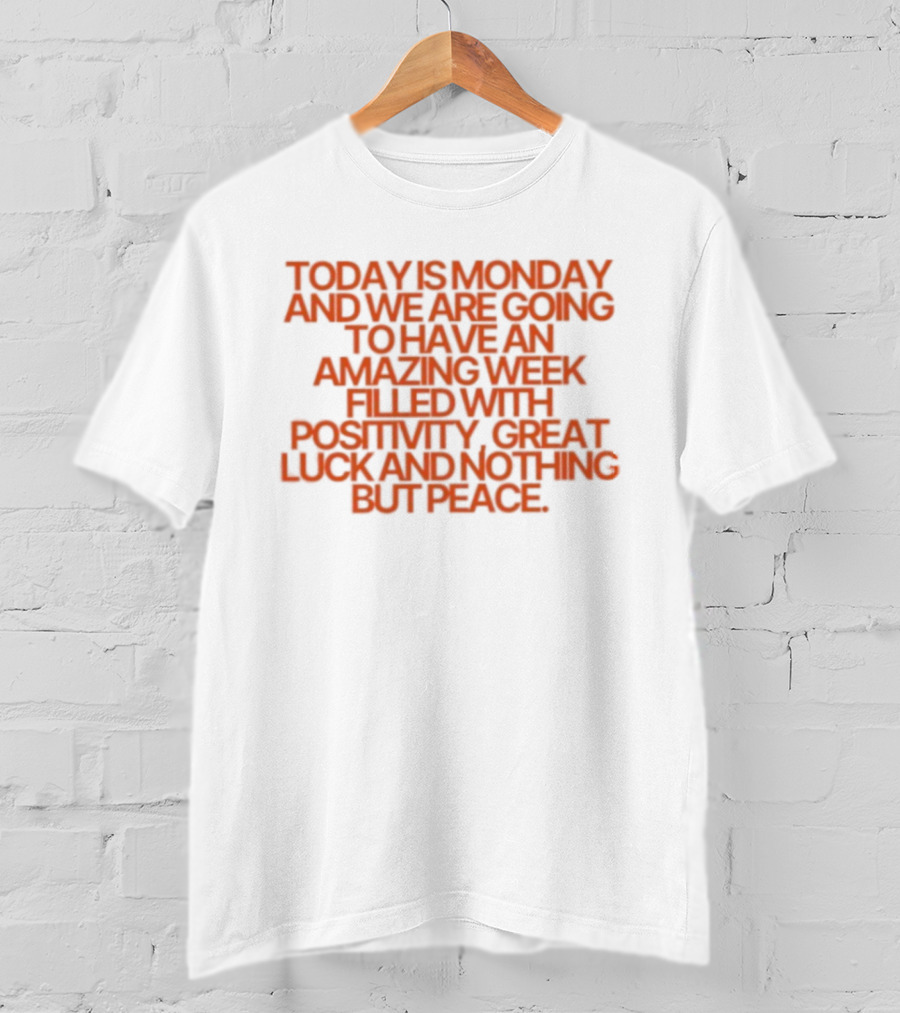 Today Is Monday And We Are Going To Have An Amazing Week Filled With Positivity Great Luck And Nothing But Peace T-Shirt