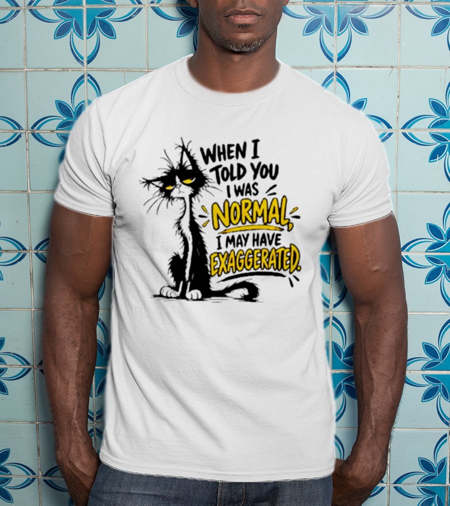 When I Told You I Was Normal I May Have Exaggerated Cat With Attitude T-Shirt
