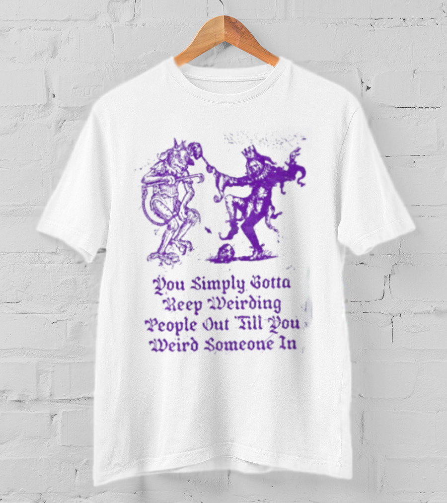 You Simply Gotta Keep Weirding People Out Till You Weird Someone In Silhouette Characters T-Shirt