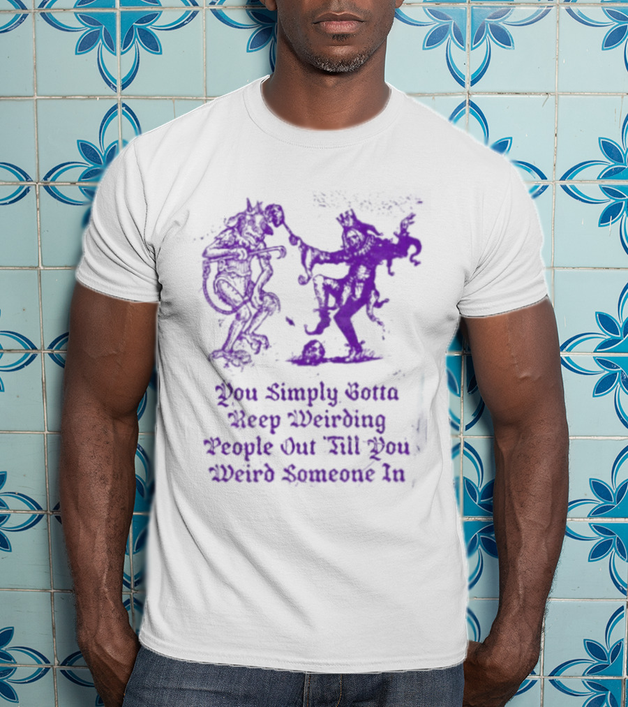 You Simply Gotta Keep Weirding People Out Till You Weird Someone In Silhouette Characters T-Shirt