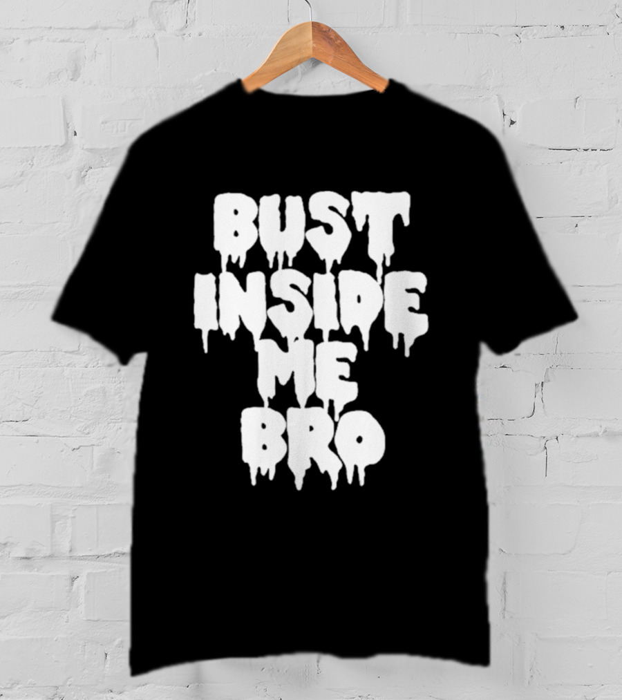Bust Inside Me Bro Dripping Melting Text Font T-Shirt