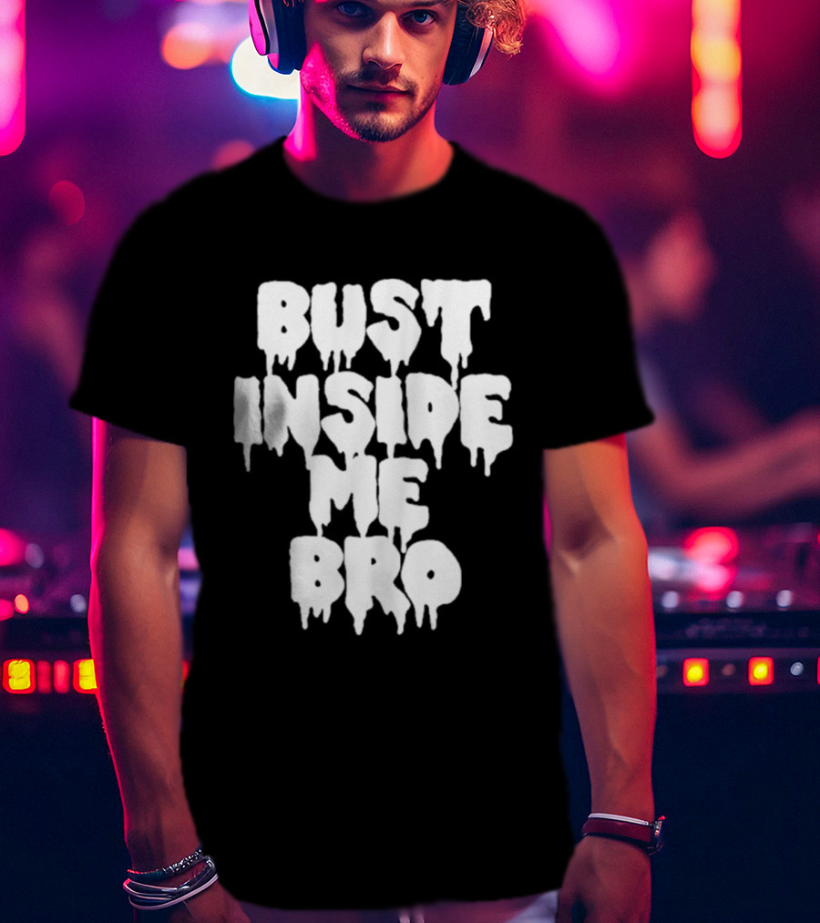 Bust Inside Me Bro Dripping Melting Text Font T-Shirt