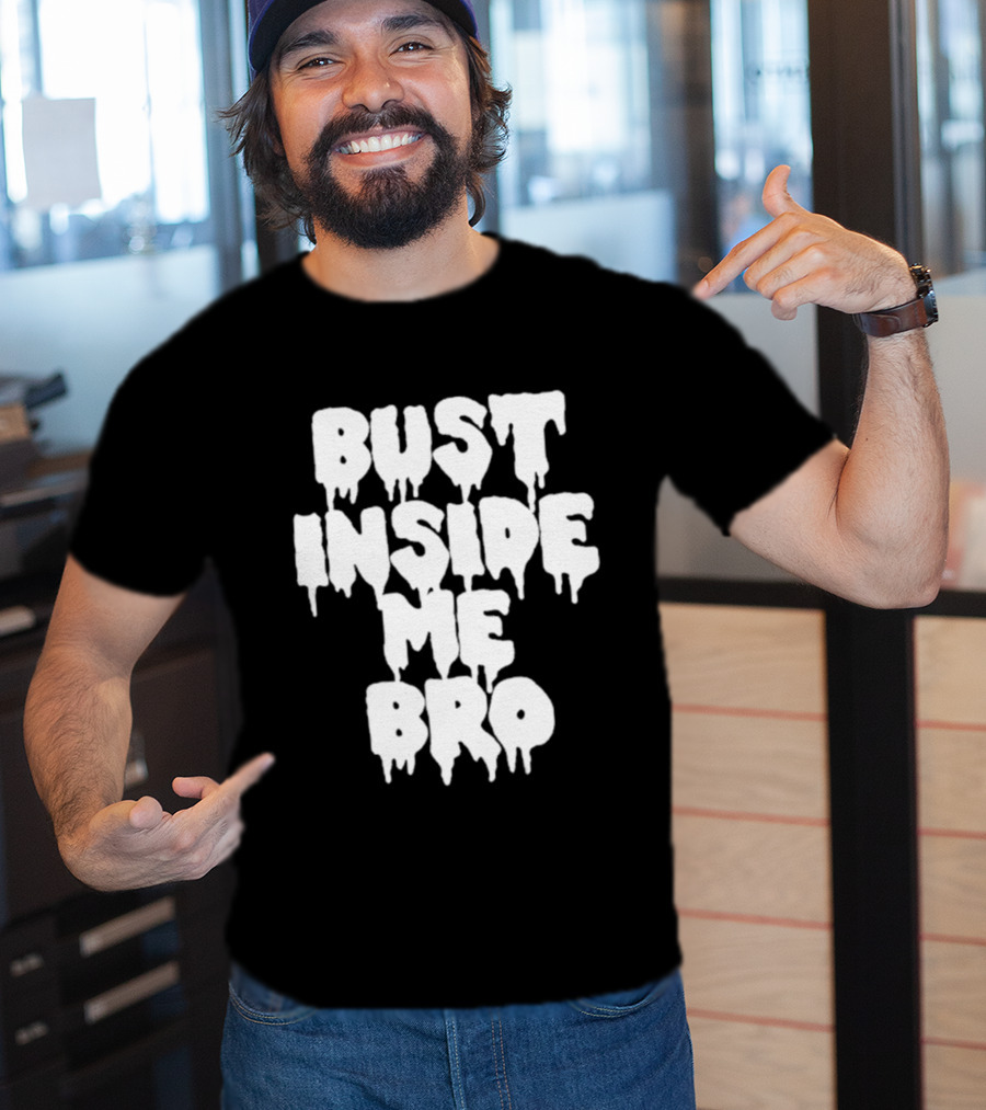 Bust Inside Me Bro Dripping Melting Text Font T-Shirt