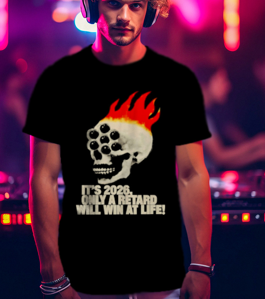 It's 2026 Only A Retard Will Win At Life Flaming Skull T-Shirt