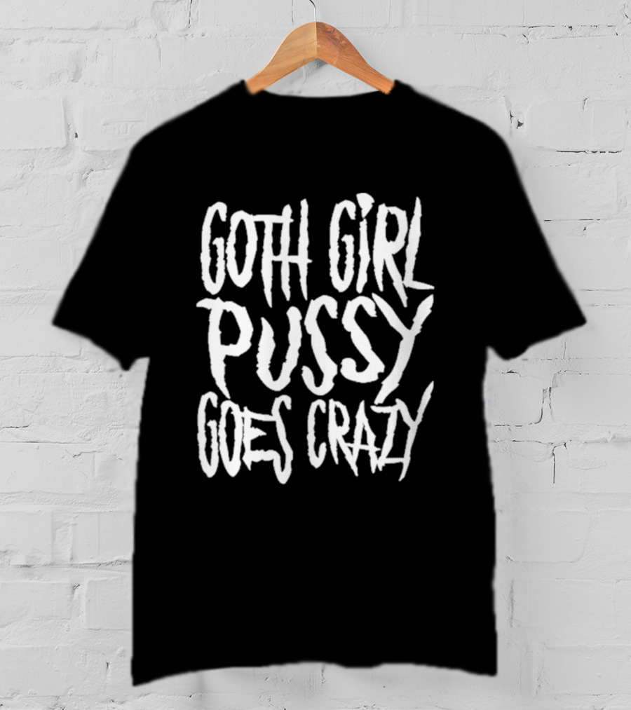 Goth Girl Pussy Goes Crazy T-Shirt