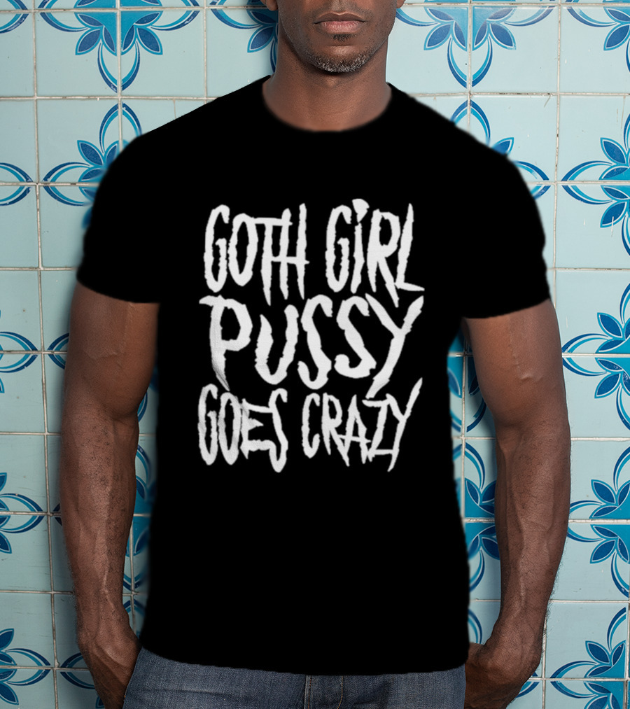 Goth Girl Pussy Goes Crazy T-Shirt