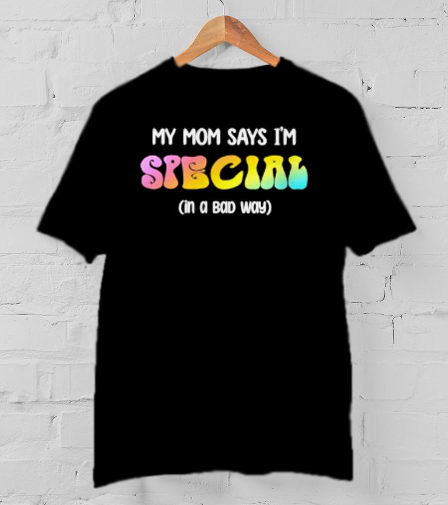 My Mom Says I'm Special In A Bad Way Rainbow Sarcasm T-Shirt