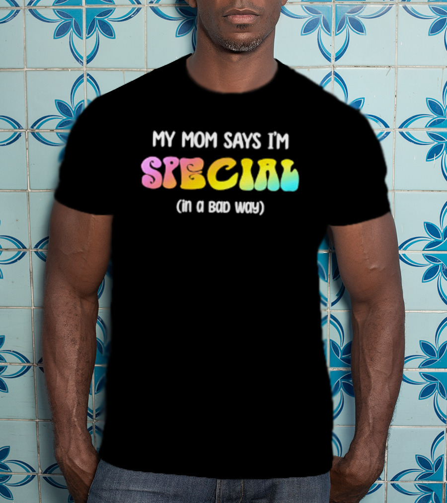 My Mom Says I'm Special In A Bad Way Rainbow Sarcasm T-Shirt
