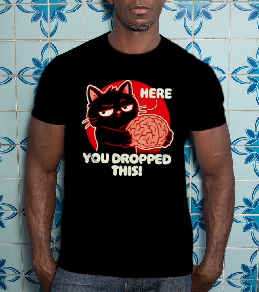 Here You Dropped This Cat Holding A Brain T-Shirt
