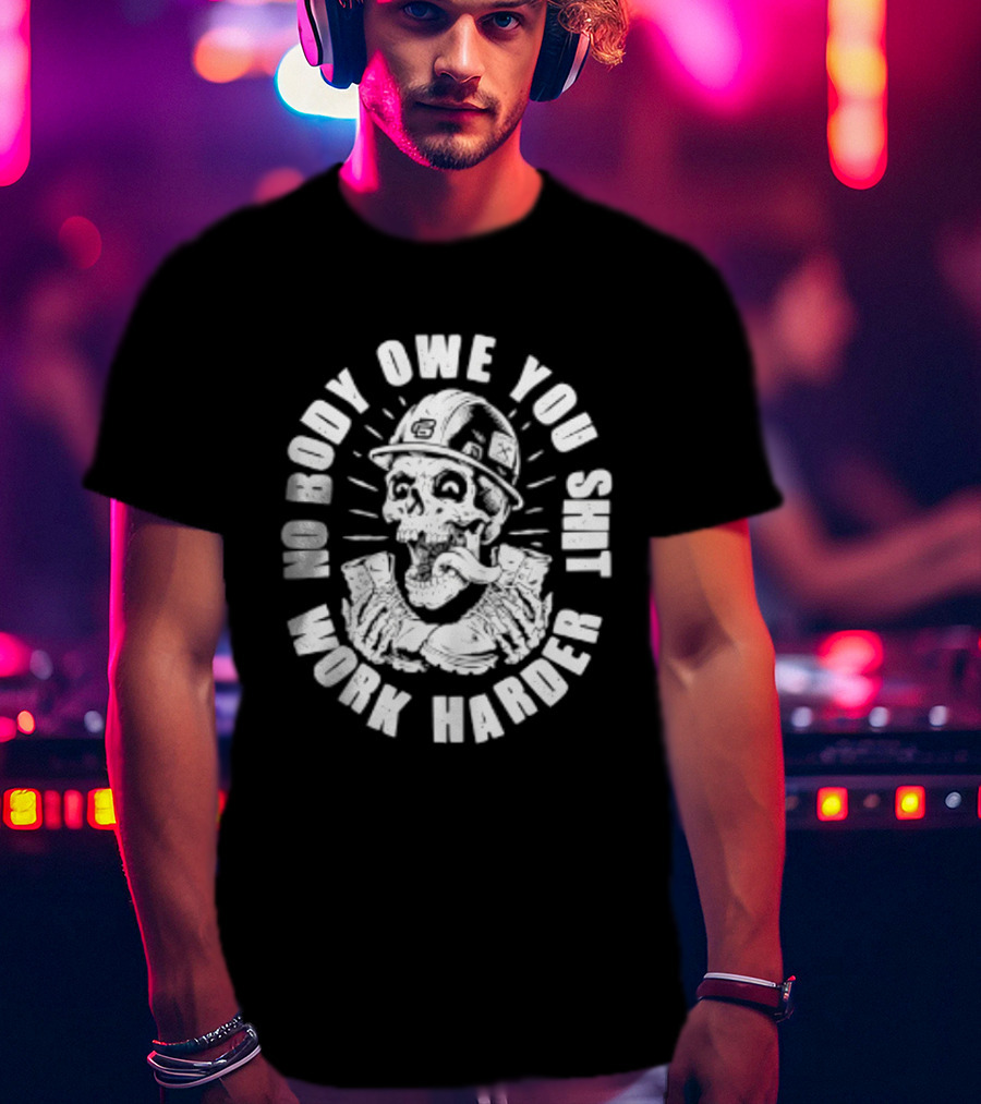 No Body Owe You Shit Work Harder Skull Construction Worker T-Shirt