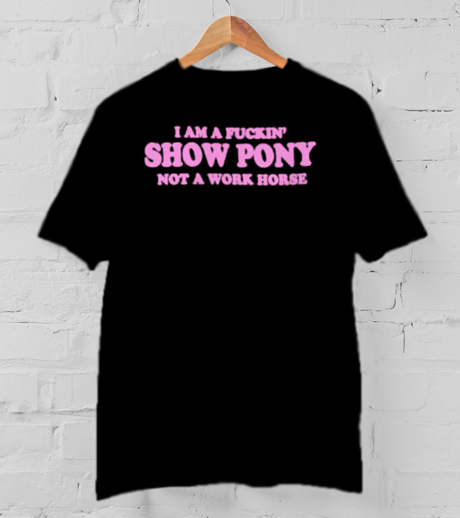 I Am A Fuckin Show Pony Not A Work Horse Bold Pink T-Shirt