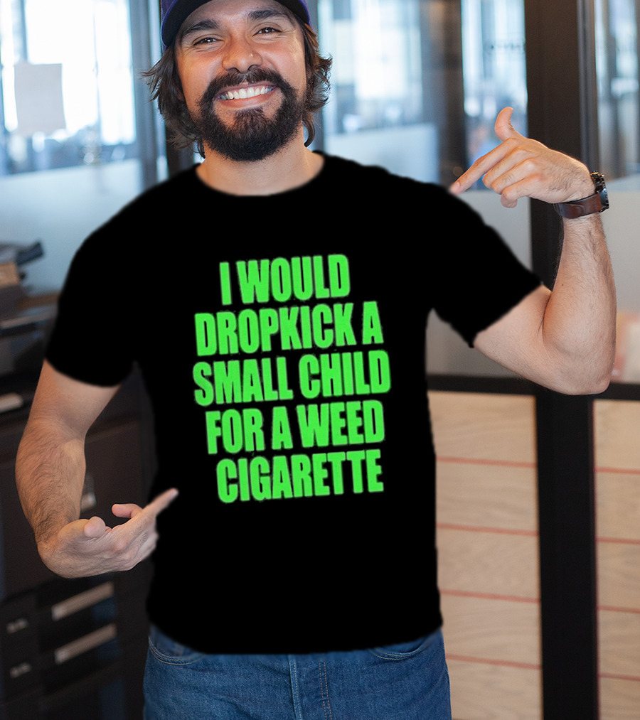 I Would Dropkick A Small Child For A Weed Cigarette T-Shirt