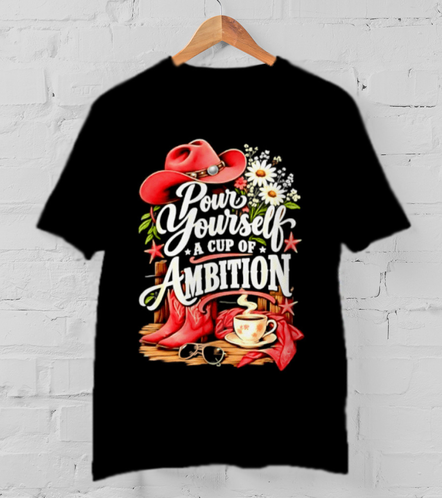 Pour Yourself A Cup Of Ambition Red Cowboy Hat Boots Daisies And Coffee T-Shirt