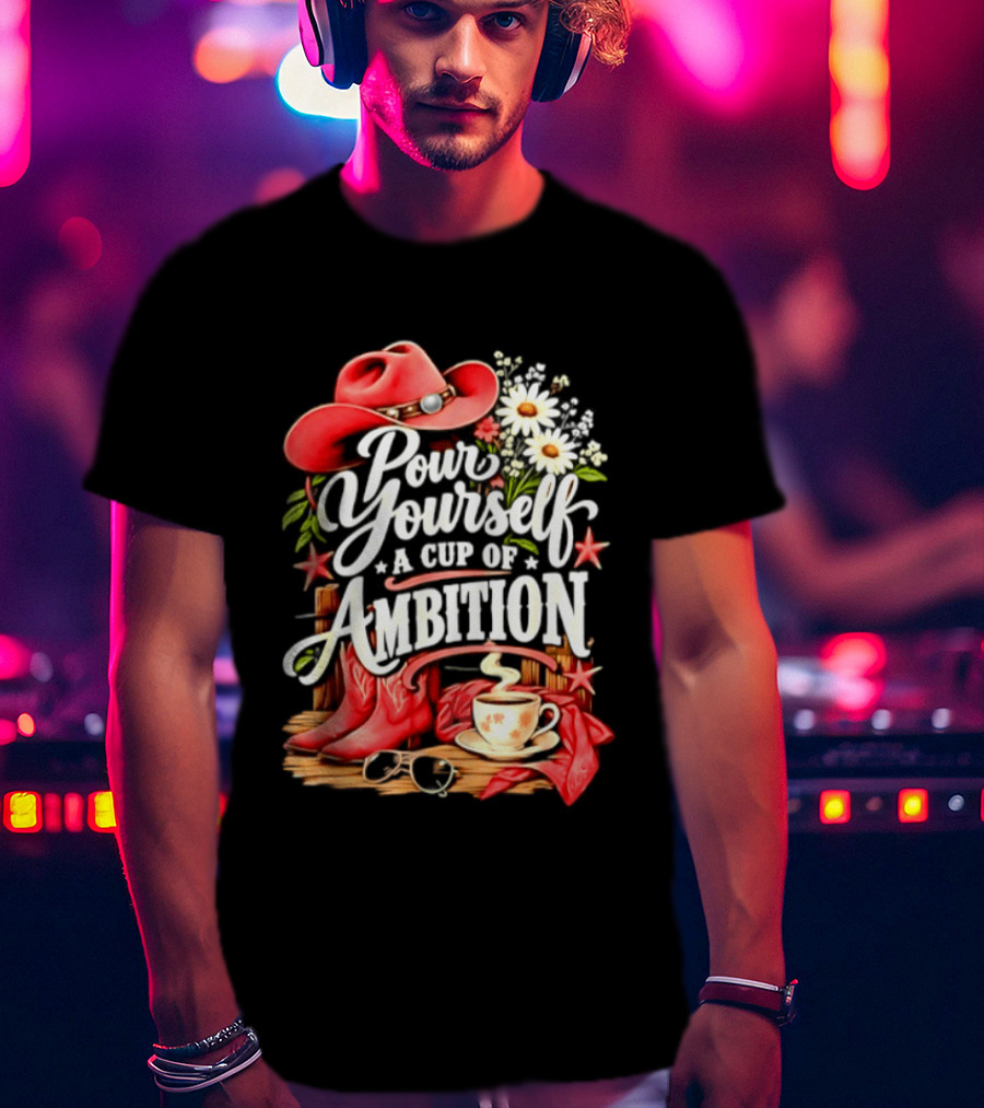 Pour Yourself A Cup Of Ambition Red Cowboy Hat Boots Daisies And Coffee T-Shirt