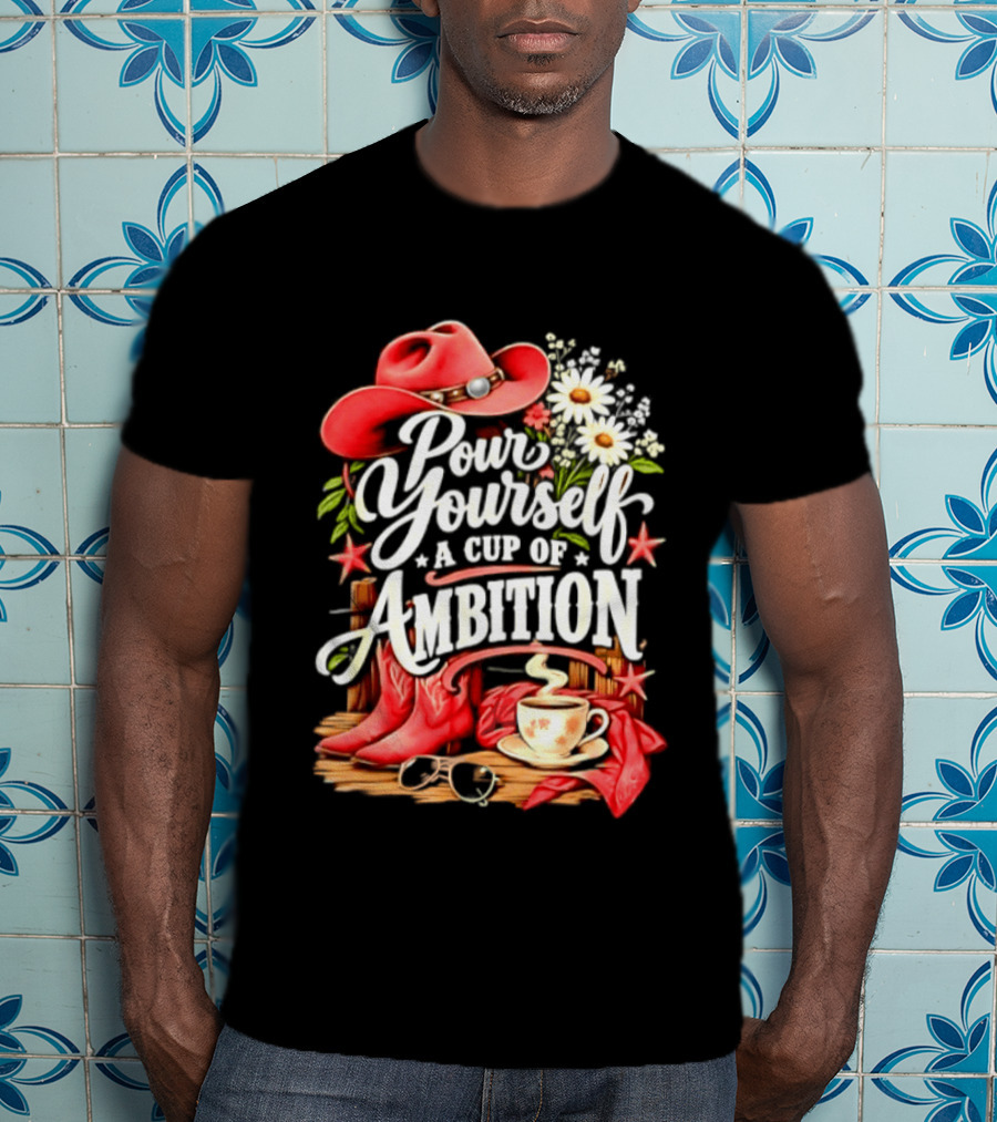 Pour Yourself A Cup Of Ambition Red Cowboy Hat Boots Daisies And Coffee T-Shirt