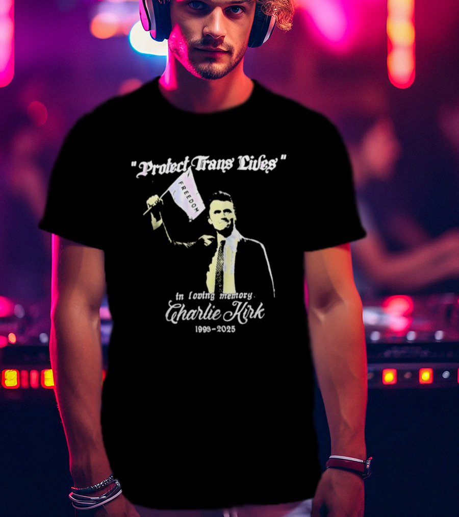 Protect Trans Lives In Loving Memory Charlie Kirk 1993 2025 T-Shirt