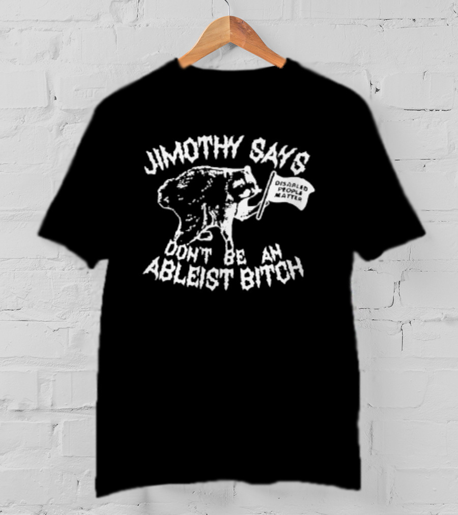 Jimothy Says Don't Be An Ableist Bitch T-Shirt