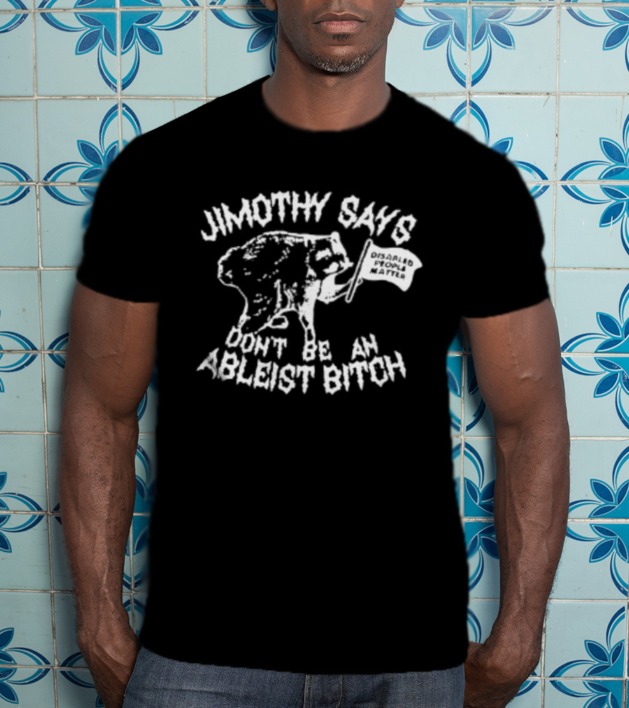 Jimothy Says Don't Be An Ableist Bitch T-Shirt