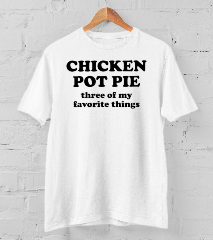 CHICKEN POT PIE Three Of My Favorite Things Fun Food Lovers Phrase T-Shirt