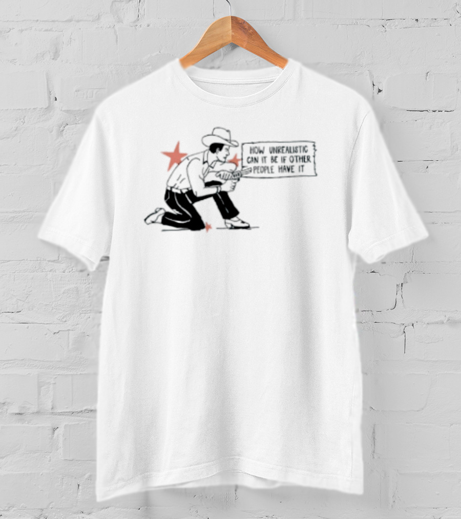 Cowboy How Unrealistic Can It Be If Other People Have It T-Shirt