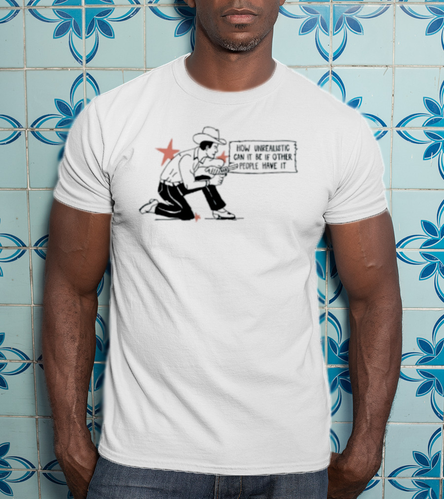 Cowboy How Unrealistic Can It Be If Other People Have It T-Shirt