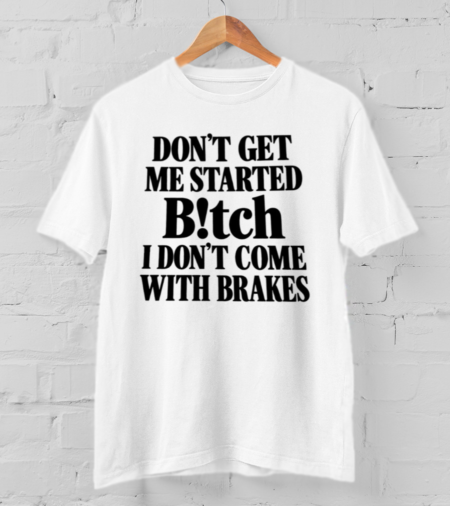 Don't Get Me Started Bitch I Don't Come With Brakes T-Shirt