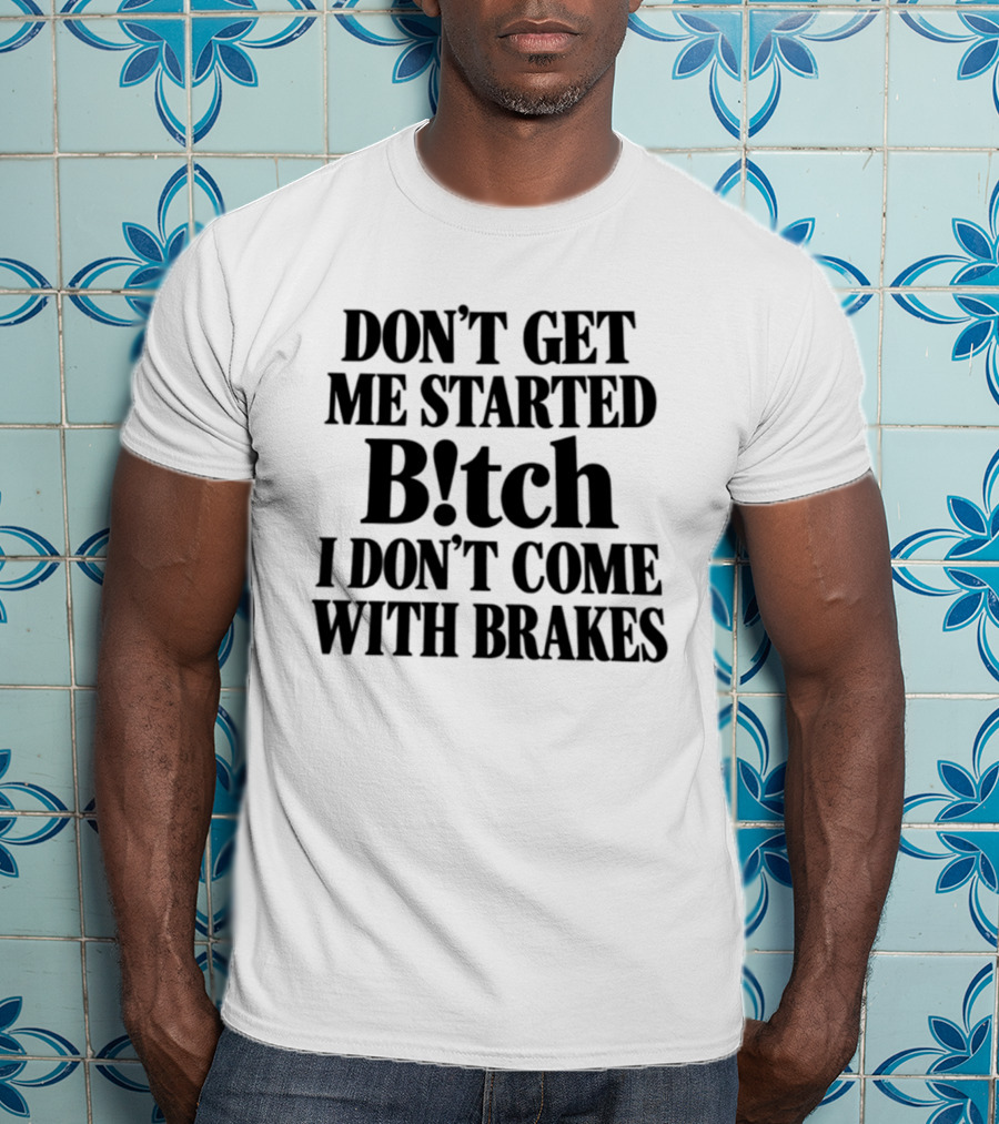 Don't Get Me Started Bitch I Don't Come With Brakes T-Shirt